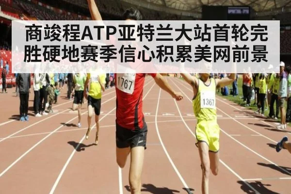 商竣程ATP亚特兰大站首轮完胜硬地赛季信心积累美网前景