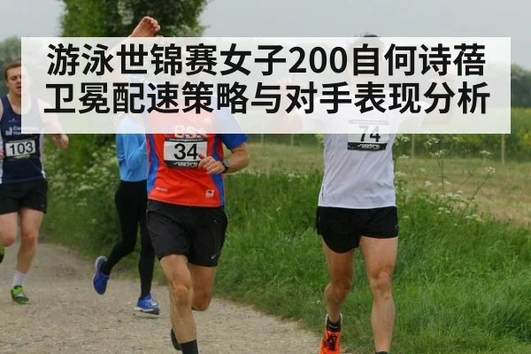 游泳世锦赛女子200自何诗蓓卫冕配速策略与对手表现分析