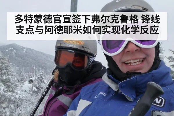 多特蒙德官宣签下弗尔克鲁格 锋线支点与阿德耶米如何实现化学反应