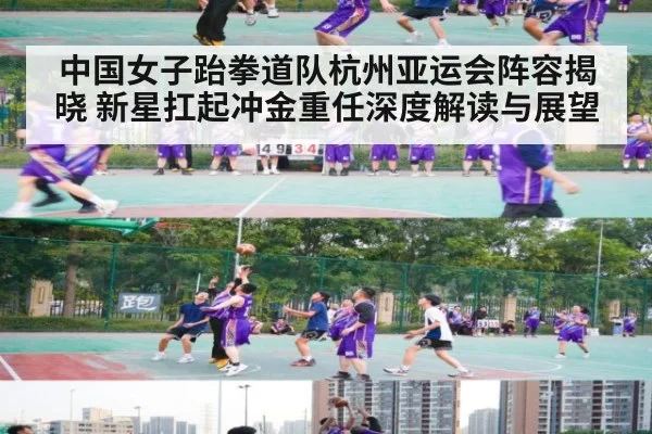 中国女子跆拳道队杭州亚运会阵容揭晓 新星扛起冲金重任深度解读与展望
