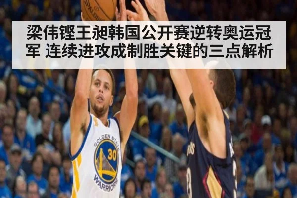 梁伟铿王昶韩国公开赛逆转奥运冠军 连续进攻成制胜关键的三点解析